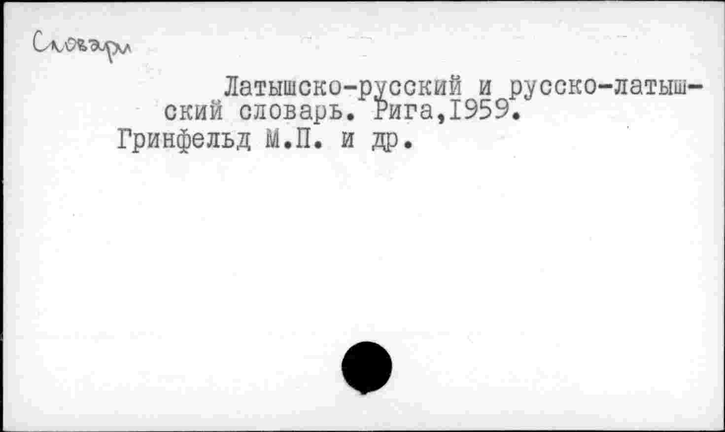 ﻿Латышско-русский и русско-латыш-словарь. Рига.1959.
скии словарь. ...
Гринфельд М.П. и др